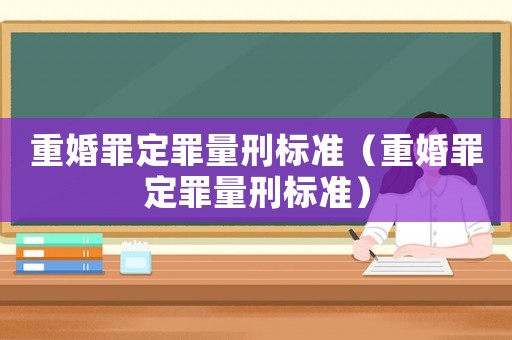 重婚罪定罪量刑標準（重婚罪定罪量刑標準）