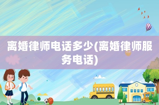 離婚律師電話多少(離婚律師服務電話)