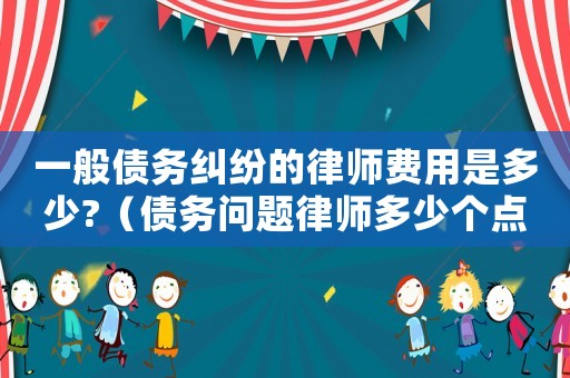 一般債務糾紛的律師費用是多少?（債務問題律師多少個點咨詢）
