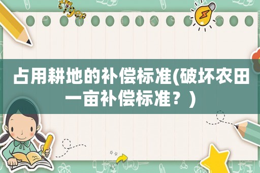 占用耕地的補償標準(破壞農田一畝補償標準？)