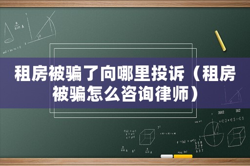 租房被騙了向哪里投訴（租房被騙怎么咨詢律師）