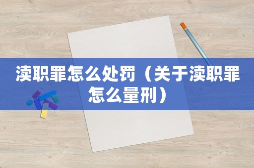 瀆職罪怎么處罰（關(guān)于瀆職罪怎么量刑）