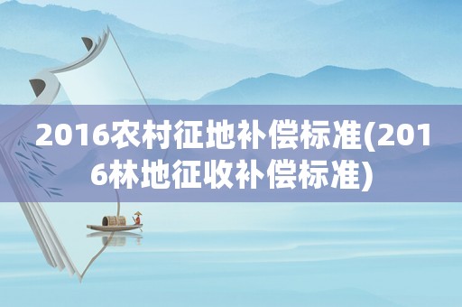 2016農村征地補償標準(2016林地征收補償標準)