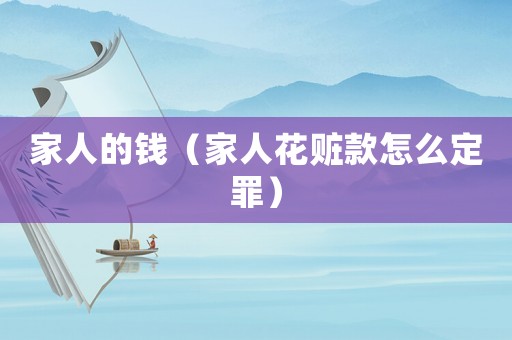 家人的錢（家人花贓款怎么定罪）