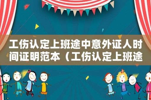 工傷認定上班途中意外證人時間證明范本（工傷認定上班途中）