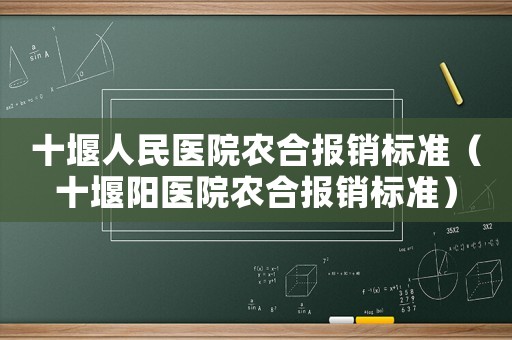 十堰人民醫院農合報銷標準（十堰陽醫院農合報銷標準）