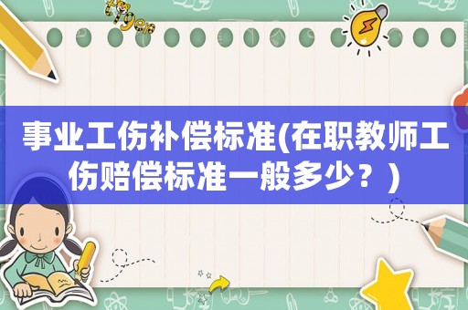 事業工傷補償標準(在職教師工傷賠償標準一般多少？)