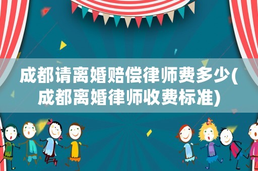 成都請離婚賠償律師費多少(成都離婚律師收費標準)