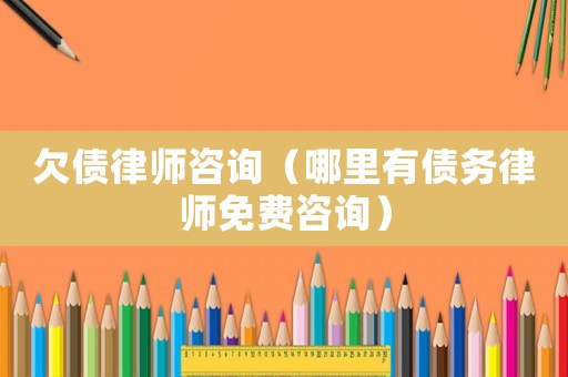 欠債律師咨詢（哪里有債務律師免費咨詢）