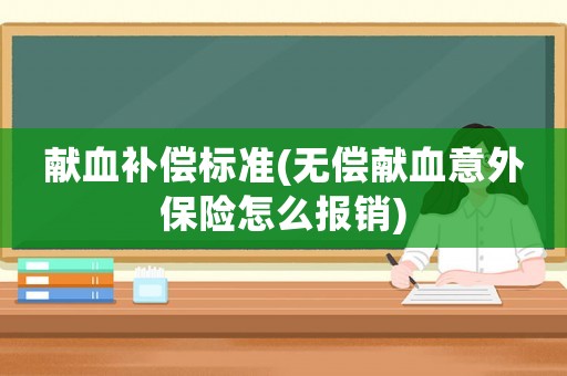 獻血補償標準(無償獻血意外保險怎么報銷)