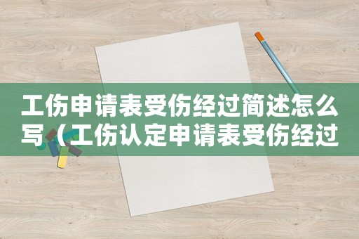 工傷申請(qǐng)表受傷經(jīng)過簡述怎么寫（工傷認(rèn)定申請(qǐng)表受傷經(jīng)過簡述）