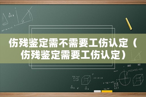 傷殘鑒定需不需要工傷認定（傷殘鑒定需要工傷認定）