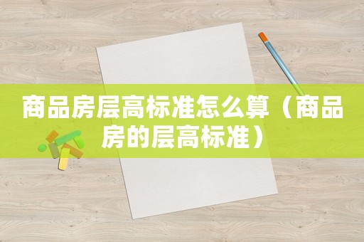 商品房層高標準怎么算（商品房的層高標準）