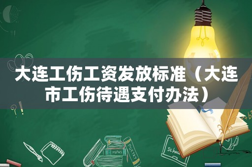 大連工傷工資發放標準（大連市工傷待遇支付辦法）