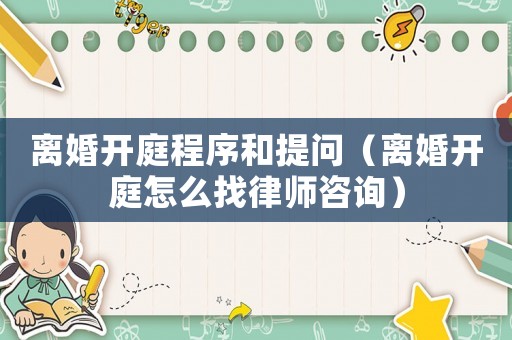 離婚開庭程序和提問（離婚開庭怎么找律師咨詢）