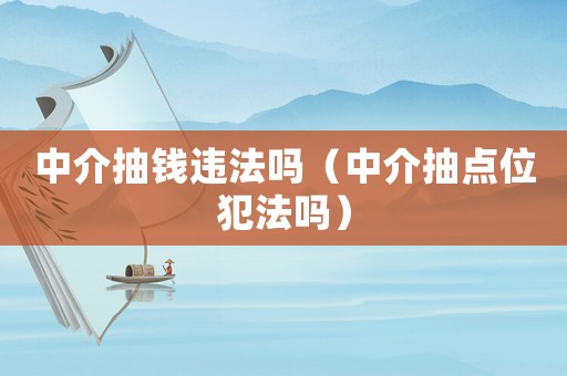 中介抽錢違法嗎（中介抽點位犯法嗎）