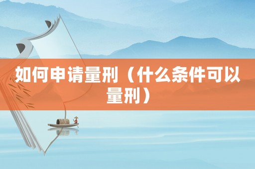 如何申請(qǐng)量刑（什么條件可以量刑）