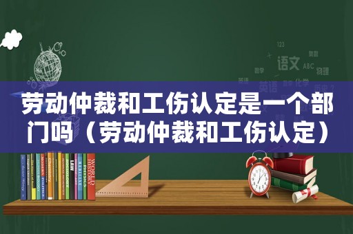 勞動仲裁和工傷認定是一個部門嗎（勞動仲裁和工傷認定）