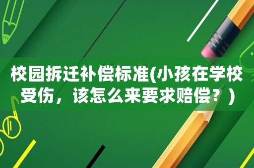 校園拆遷補(bǔ)償標(biāo)準(zhǔn)(小孩在學(xué)校受傷，該怎么來(lái)要求賠償？)