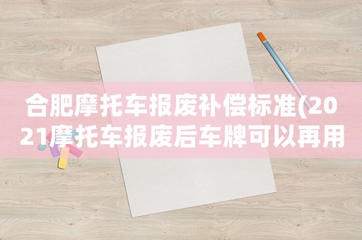 合肥摩托車報廢補償標準(2021摩托車報廢后車牌可以再用嗎？)