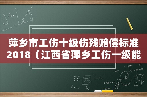 萍鄉市工傷十級傷殘賠償標準2018（江西省萍鄉工傷一級能賠償多少錢）