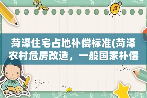 菏澤住宅占地補償標準(菏澤農(nóng)村危房改造，一般國家補償標準是多少？)