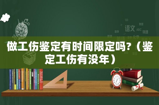 做工傷鑒定有時間限定嗎?（鑒定工傷有沒年）