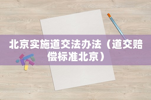北京實施道交法辦法（道交賠償標準北京）
