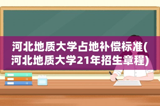 河北地質大學占地補償標準(河北地質大學21年招生章程)