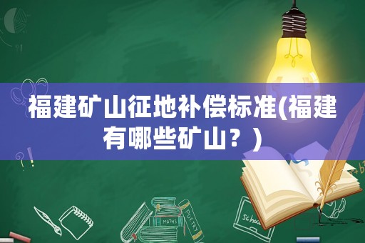 福建礦山征地補償標準(福建有哪些礦山？)