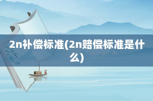 2n補償標準(2n賠償標準是什么)