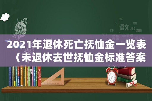 2021年退休死亡撫恤金一覽表（未退休去世撫恤金標準答案）