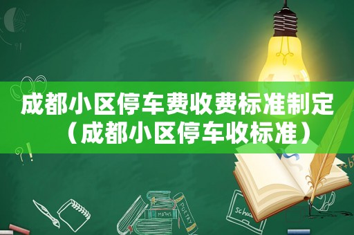 成都小區停車費收費標準制定（成都小區停車收標準）