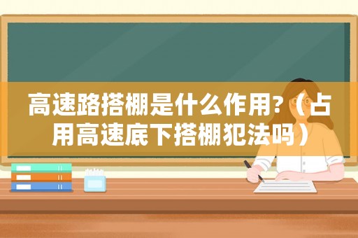高速路搭棚是什么作用?（占用高速底下搭棚犯法嗎）