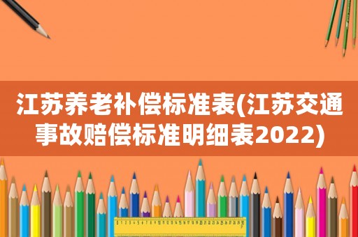 江蘇養(yǎng)老補償標(biāo)準(zhǔn)表(江蘇交通事故賠償標(biāo)準(zhǔn)明細(xì)表2022)