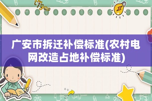 廣安市拆遷補償標準(農村電網改造占地補償標準)