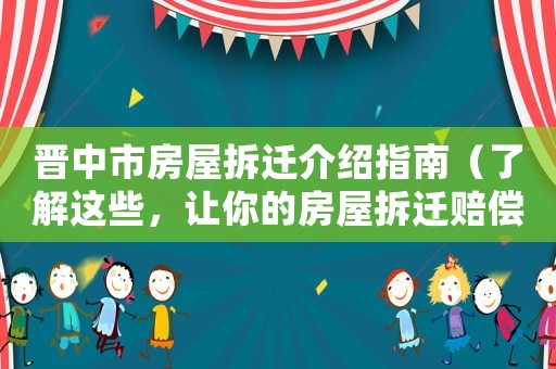 晉中市房屋拆遷介紹指南（了解這些，讓你的房屋拆遷賠償更公正）