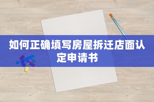 如何正確填寫(xiě)房屋拆遷店面認(rèn)定申請(qǐng)書(shū)