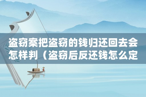 盜竊案把盜竊的錢歸還回去會怎樣判（盜竊后反還錢怎么定罪）