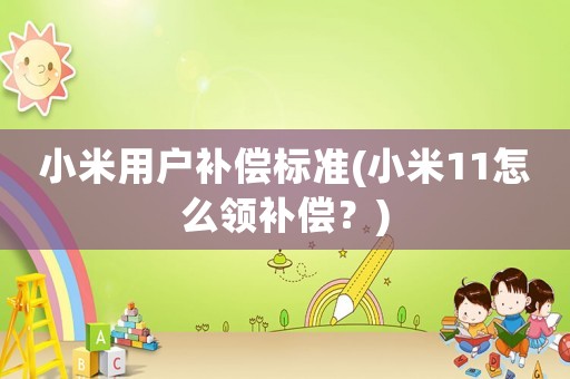 小米用戶補償標準(小米11怎么領補償？)