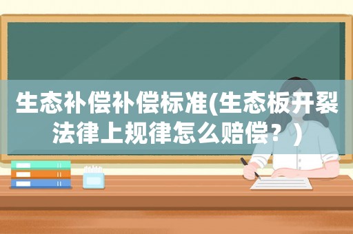 生態(tài)補償補償標(biāo)準(zhǔn)(生態(tài)板開裂法律上規(guī)律怎么賠償？)