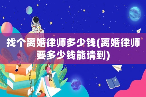 找個離婚律師多少錢(離婚律師要多少錢能請到)