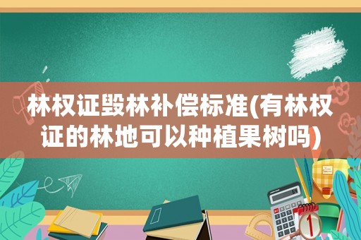 林權(quán)證毀林補(bǔ)償標(biāo)準(zhǔn)(有林權(quán)證的林地可以種植果樹嗎)