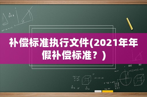 補償標準執行文件(2021年年假補償標準？)