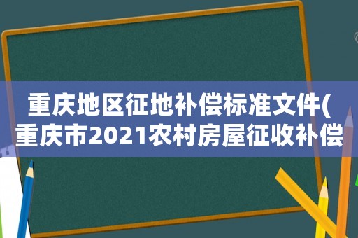 重慶地區(qū)征地補(bǔ)償標(biāo)準(zhǔn)文件(重慶市2021農(nóng)村房屋征收補(bǔ)償標(biāo)準(zhǔn))