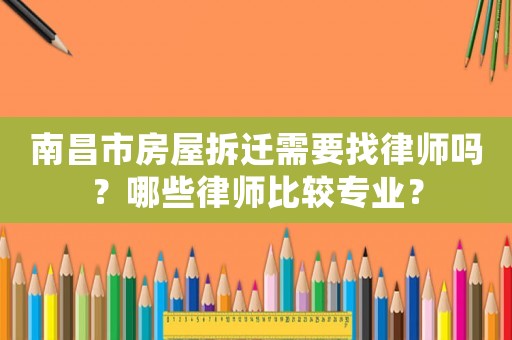 南昌市房屋拆遷需要找律師嗎？哪些律師比較專業？