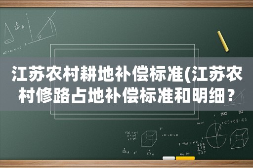 江蘇農(nóng)村耕地補(bǔ)償標(biāo)準(zhǔn)(江蘇農(nóng)村修路占地補(bǔ)償標(biāo)準(zhǔn)和明細(xì)？)