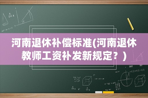 河南退休補償標準(河南退休教師工資補發新規定？)