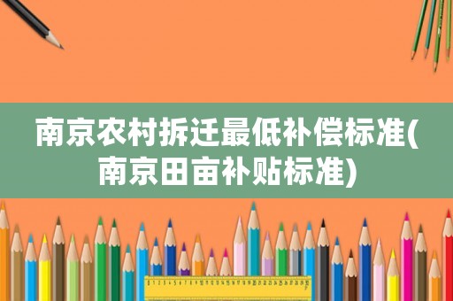 南京農村拆遷最低補償標準(南京田畝補貼標準)