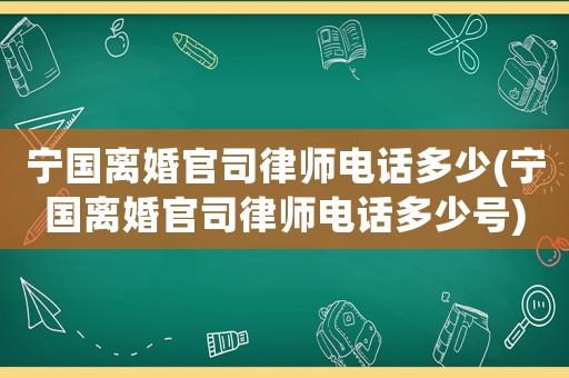 寧國離婚官司律師電話多少(寧國離婚官司律師電話多少號)